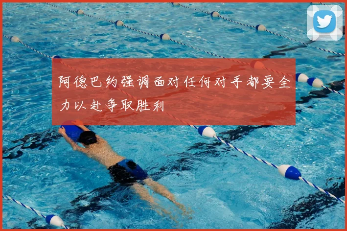 阿德巴约强调面对任何对手都要全力以赴争取胜利