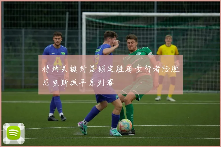 特纳关键封盖锁定胜局步行者险胜尼克斯扳平系列赛
