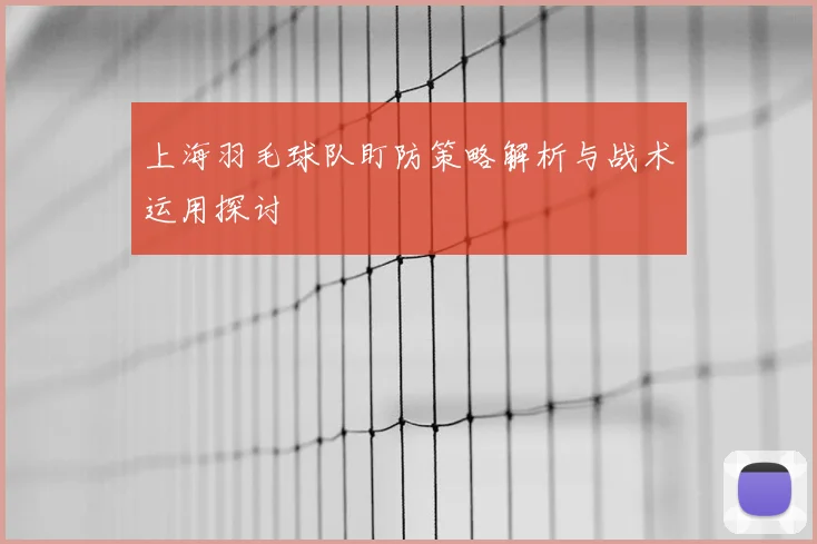 上海羽毛球队盯防策略解析与战术运用探讨