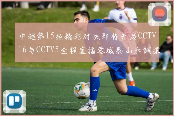中超第15轮精彩对决即将开启CCTV16与CCTV5全程直播蓉城泰山和铜梁龙国安赛事