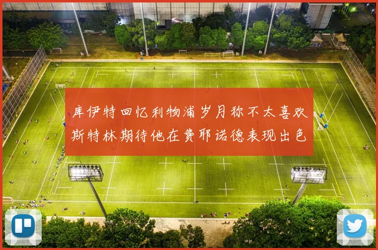 库伊特回忆利物浦岁月称不太喜欢斯特林期待他在费耶诺德表现出色