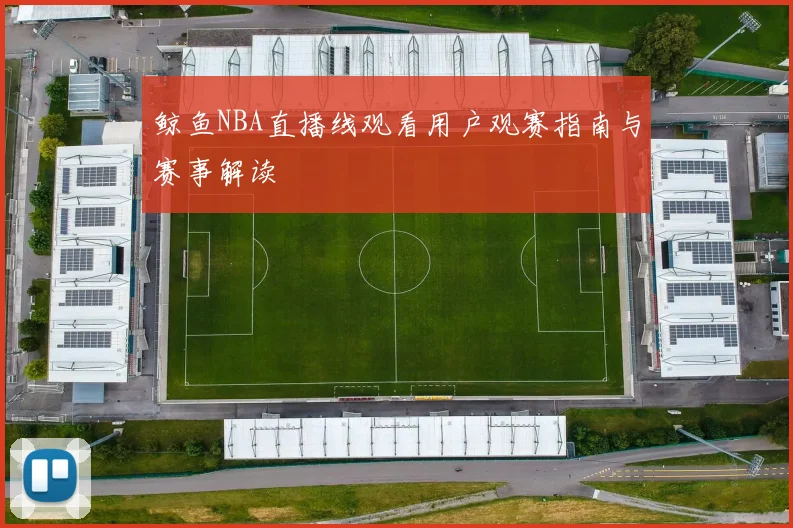 鲸鱼NBA直播线观看用户观赛指南与赛事解读