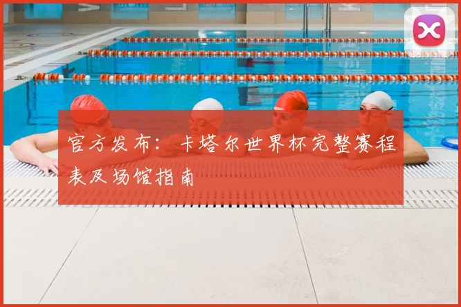 官方发布：卡塔尔世界杯完整赛程表及场馆指南