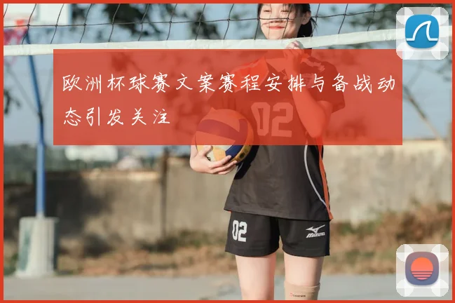 欧洲杯球赛文案赛程安排与备战动态引发关注
