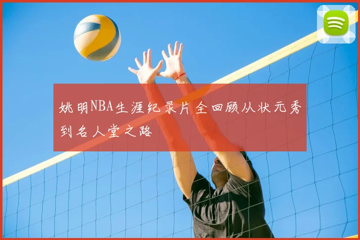 姚明NBA生涯纪录片全回顾从状元秀到名人堂之路