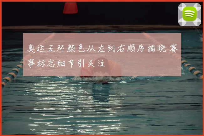 奥运五环颜色从左到右顺序揭晓 赛事标志细节引关注