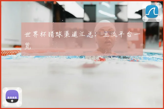 世界杯猜球渠道汇总：主流平台一览