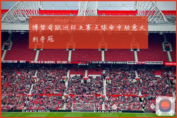 博努奇欧洲杯决赛点球命中助意大利夺冠
