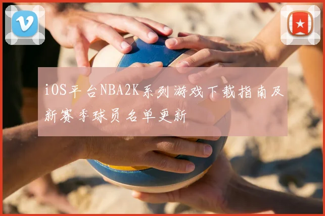iOS平台NBA2K系列游戏下载指南及新赛季球员名单更新