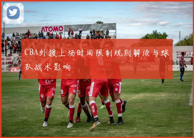 CBA外援上场时间限制规则解读与球队战术影响