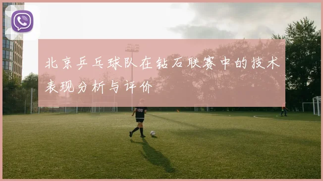 北京乒乓球队在钻石联赛中的技术表现分析与评价