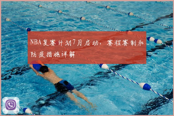 NBA复赛计划7月启动,赛程赛制和防疫措施详解