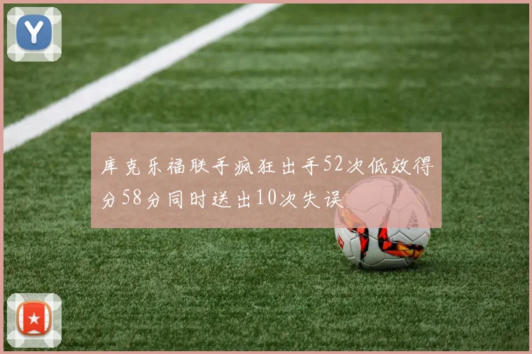 库克乐福联手疯狂出手52次低效得分58分同时送出10次失误