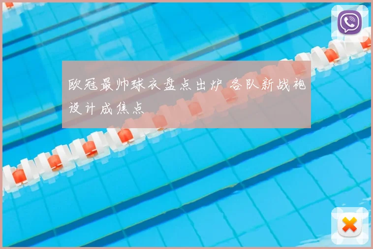 欧冠最帅球衣盘点出炉 各队新战袍设计成焦点