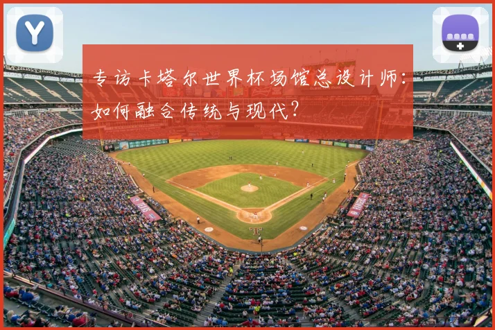 专访卡塔尔世界杯场馆总设计师：如何融合传统与现代？