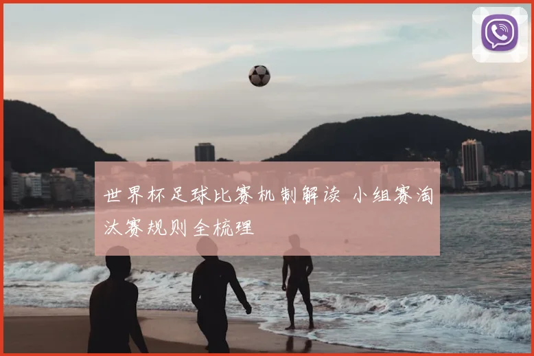 世界杯足球比赛机制解读 小组赛淘汰赛规则全梳理