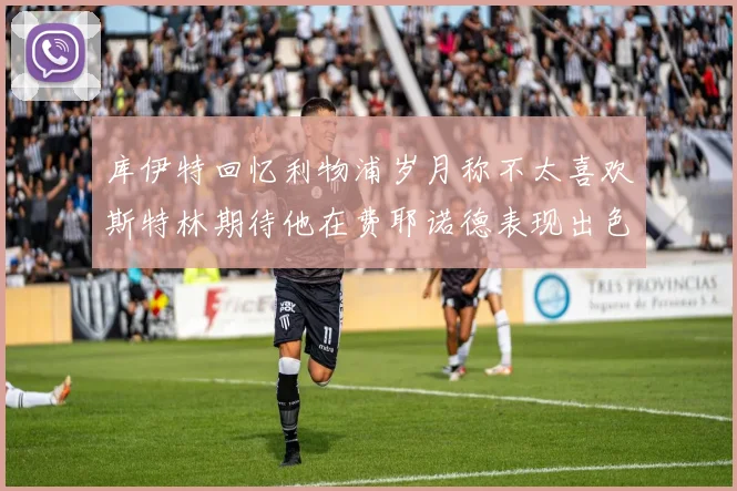 库伊特回忆利物浦岁月称不太喜欢斯特林期待他在费耶诺德表现出色