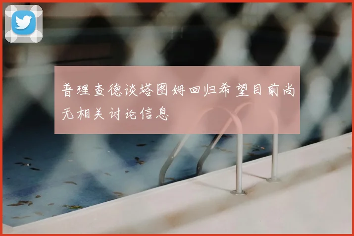 普理查德谈塔图姆回归希望目前尚无相关讨论信息
