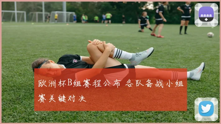欧洲杯B组赛程公布 各队备战小组赛关键对决