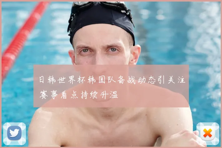 日韩世界杯韩国队备战动态引关注 赛事看点持续升温