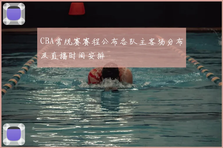 CBA常规赛赛程公布各队主客场分布及直播时间安排