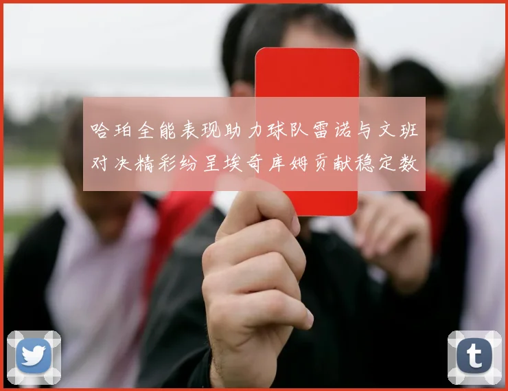 哈珀全能表现助力球队雷诺与文班对决精彩纷呈埃奇库姆贡献稳定数据