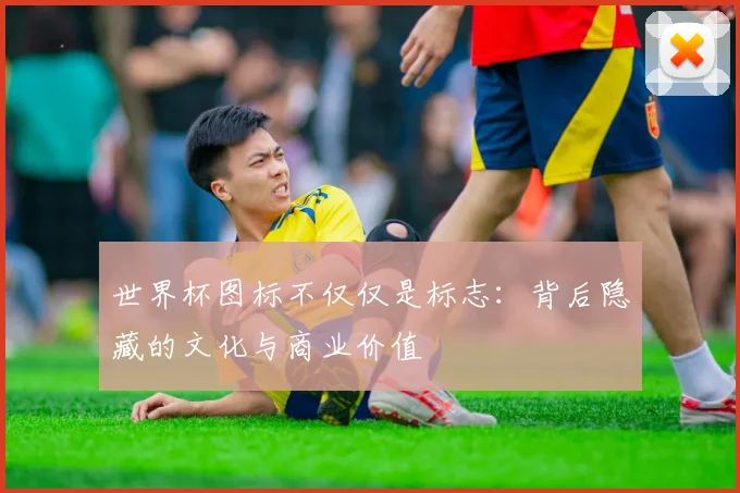 世界杯图标不仅仅是标志:背后隐藏的文化与商业价值