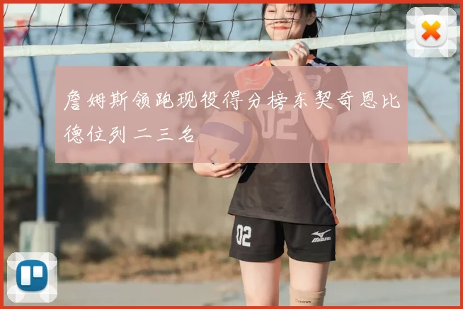 詹姆斯领跑现役得分榜东契奇恩比德位列二三名