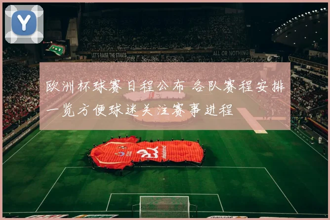 欧洲杯球赛日程公布 各队赛程安排一览方便球迷关注赛事进程