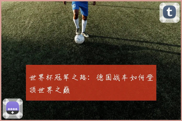 世界杯冠军之路：德国战车如何登顶世界之巅