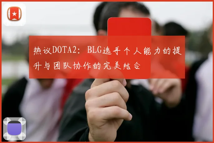 热议DOTA2：BLG选手个人能力的提升与团队协作的完美结合