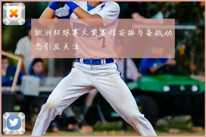 欧洲杯球赛文案赛程安排与备战动态引发关注