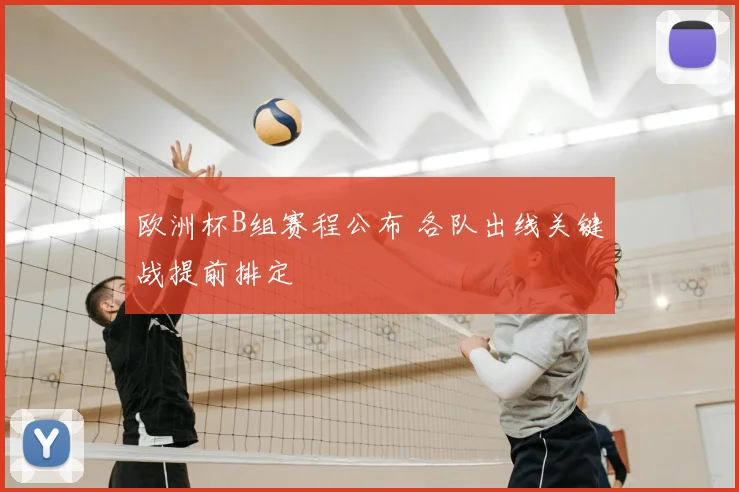 欧洲杯B组赛程公布 各队出线关键战提前排定