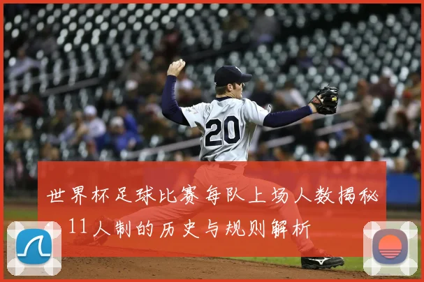 世界杯足球比赛每队上场人数揭秘：11人制的历史与规则解析