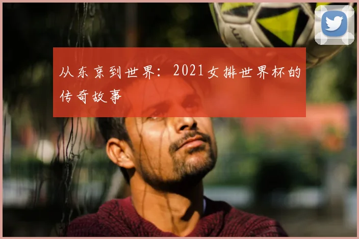从东京到世界：2021女排世界杯的传奇故事