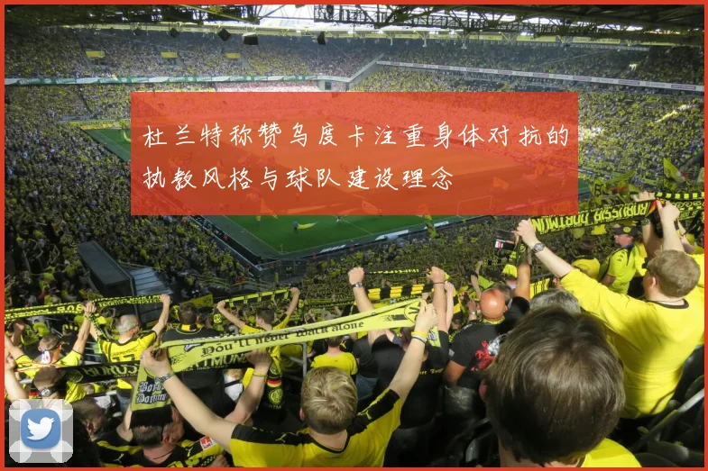 杜兰特称赞乌度卡注重身体对抗的执教风格与球队建设理念