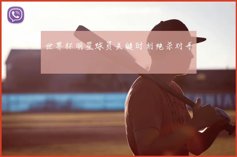 世界杯明星球员关键时刻绝杀对手