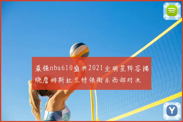 最强nba610盛典2021全明星阵容揭晓詹姆斯杜兰特领衔东西部对决
