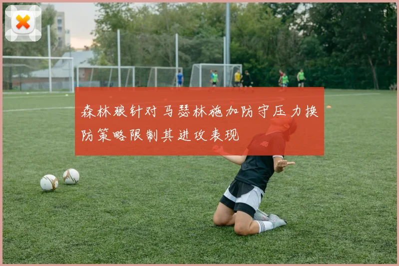 森林狼针对马瑟林施加防守压力换防策略限制其进攻表现