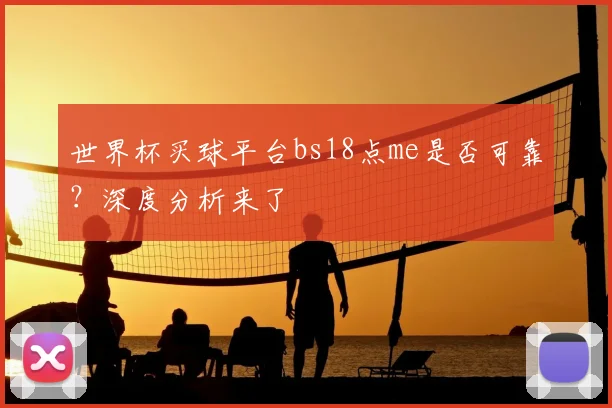 世界杯买球平台bs18点me是否可靠?深度分析来了