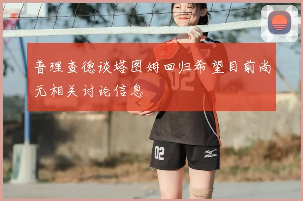 普理查德谈塔图姆回归希望目前尚无相关讨论信息