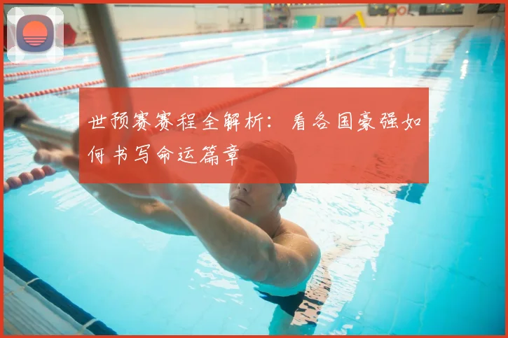 世预赛赛程全解析:看各国豪强如何书写命运篇章