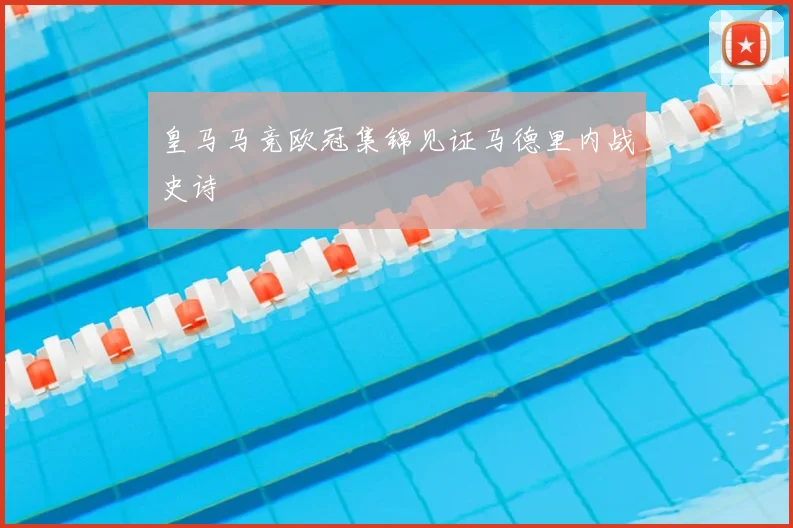 皇马马竞欧冠集锦见证马德里内战史诗