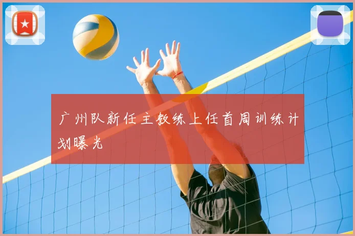 广州队新任主教练上任首周训练计划曝光