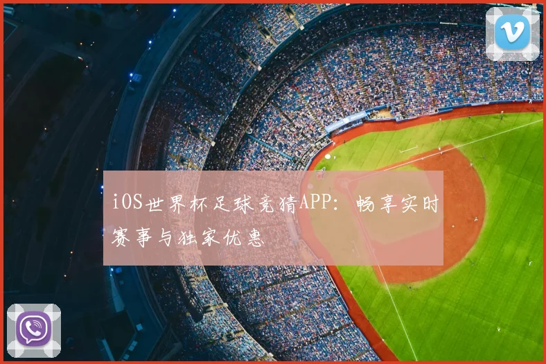 iOS世界杯足球竞猜APP:畅享实时赛事与独家优惠