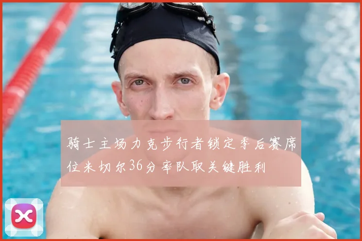 骑士主场力克步行者锁定季后赛席位米切尔36分率队取关键胜利
