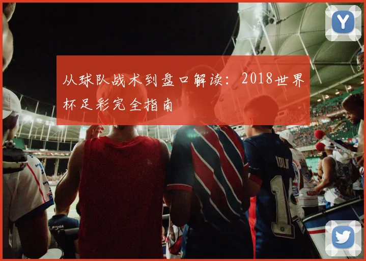 从球队战术到盘口解读:2018世界杯足彩完全指南