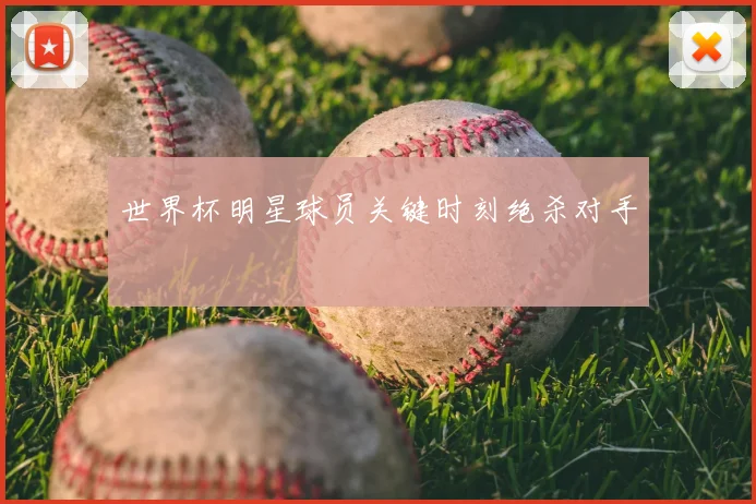 世界杯明星球员关键时刻绝杀对手