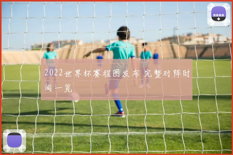 2022世界杯赛程图发布 完整对阵时间一览