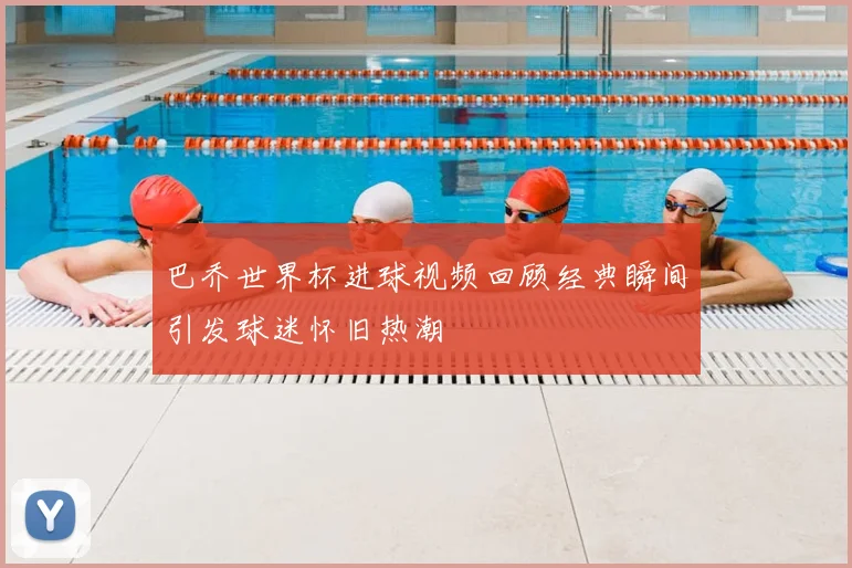 巴乔世界杯进球视频回顾经典瞬间引发球迷怀旧热潮